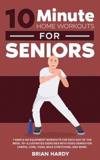 bokomslag 10-Minute Home Workouts for Seniors; 7 Simple No Equipment Workouts for Each Day of the Week. 70+ Illustrated Exercises with Video Demos for Cardio, Core, Yoga, Back Stretching, and more.