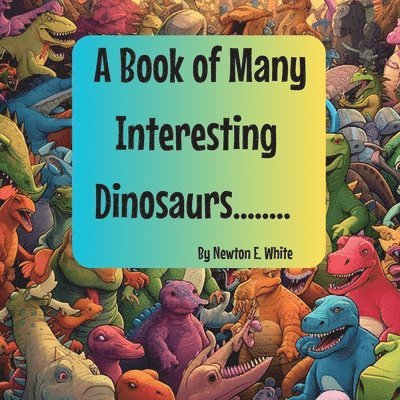 Newton White, Newton E. White, E White, Newton, Newton E White - Book of Many Interesting Dinosaurs........, Häftad