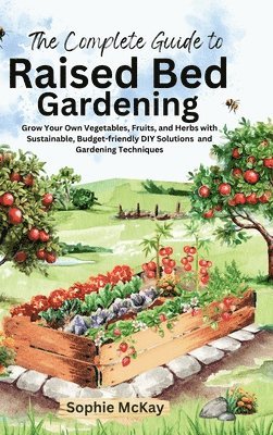 bokomslag The Complete Guide to Raised Bed Gardening: Grow Your Own Vegetables, Fruits, and Herbs with Sustainable, Budget-friendly DIY Solutions and Gardening