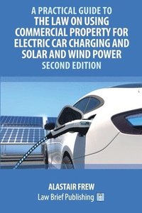 bokomslag Practical Guide to the Law on Using Commercial Property for Electric Car Charging and Solar and Wind Power - Second Edition