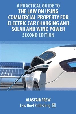 bokomslag Practical Guide to the Law on Using Commercial Property for Electric Car Charging and Solar and Wind Power - Second Edition
