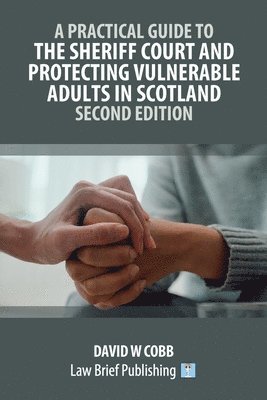 A Practical Guide to the Sheriff Court and Protecting Vulnerable Adults in Scotland - Second Edition 1