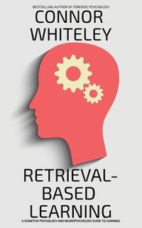 bokomslag Retrieval-Based Learning: A Cognitive Psychology and Neuropsychology Guide To Learning