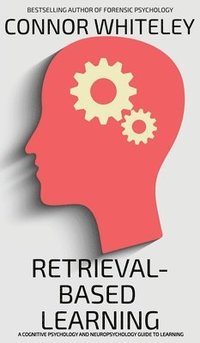 bokomslag Retrieval-Based Learning: A Cognitive Psychology and Neuropsychology Guide To Learning