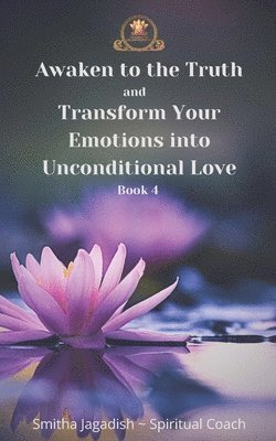 bokomslag Awaken to the Truth and Transform Your Emotions into Unconditional love