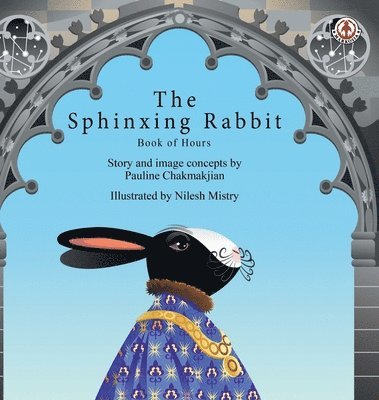 Pauline Chakmakjian - The Sphinxing Rabbit: Book of Hours, Inbunden