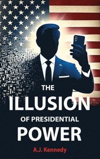 bokomslag The Illusion of Presidential Power: How America's Focus on Leadership is undermining its Empire