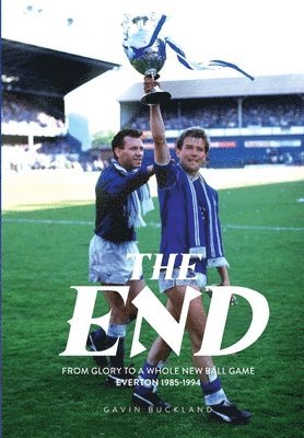 bokomslag The End: From Glory to a Whole New Ball Game: Everton 1985-1994