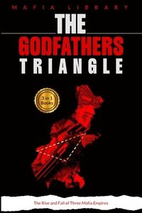 bokomslag The Godfathers Triangle: 3 Books in 1 - The Rise and Fall of Three Mafia Empires