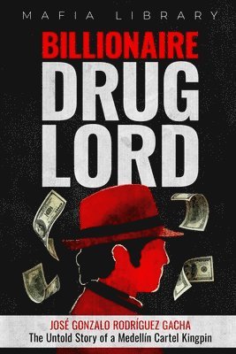 Billionaire Drug Lord - Jos Gonzalo Rodrguez Gacha: The Untold Story of a Medelln Cartel Kingpin 1