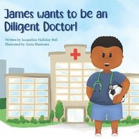 bokomslag James wants to be a Diligent Doctor!