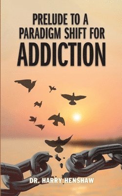 Dr Harry Henshaw - Prelude to a Paradigm Shift for Addiction, Häftad