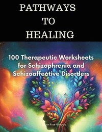 bokomslag Pathways to Healing-100 Therapeutic Worksheets for Schizophrenia and Schizoaffective Disorders
