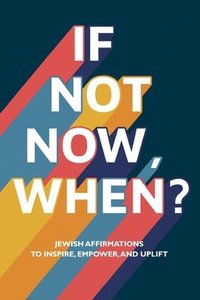 bokomslag If Not Now, When?: Jewish Affirmations to Inspire, Empower, and Uplift