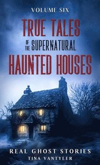 bokomslag True Tales Of The Supernatural: Haunted Houses : Real Ghost Stories: Volume Six