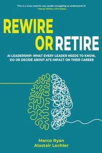 bokomslag Rewire or Retire: AI for Leaders: The Choice That Every Leader Must Make About AI Ethics, the Future of Work and Their Own Leadership Style to Retain