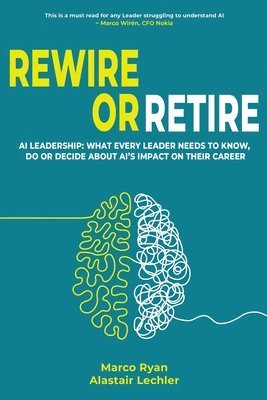 bokomslag Rewire or Retire: AI for Leaders: The Choice That Every Leader Must Make About AI Ethics, the Future of Work and Their Own Leadership Style to Retain