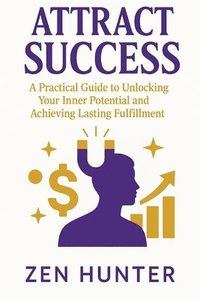 bokomslag Attract Success: A Practical Guide to Unlocking Your Inner Potential and Achieving Lasting Fulfillment