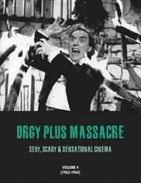 bokomslag Orgy Plus Massacre 4: Sexy, Scary & Sensational Cinema (1963-1964)