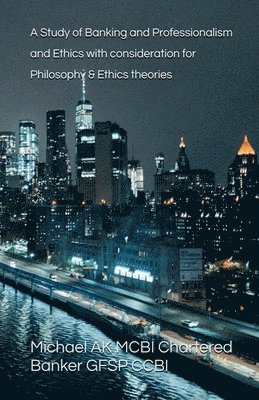 A Study of Banking and Professionalism and Ethics with consideration for Philosophy & Ethics theories 1