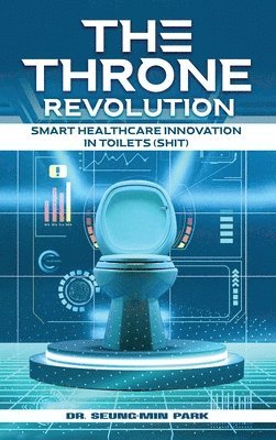 bokomslag The Throne Revolution: Smart Healthcare innovation in Toilets (SHIT)