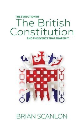 Brian Scanlon - evolution of The British Constitution and the events that shaped it, Häftad