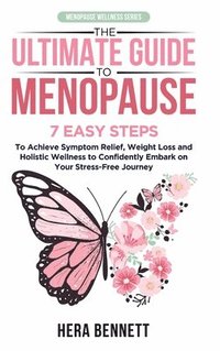 bokomslag The Ultimate Guide to Menopause: 7 Easy Steps to Achieve Symptom Relief, Weight Loss, and Holistic Wellness to Confidently Embark on Your Stress-Free