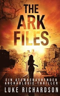 bokomslag The Ark Files (deutsche Ausgabe) (Ein Atemberaubender Archäologie-Thriller Buch 1)