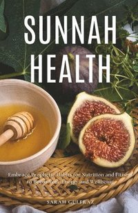 bokomslag Sunnah Health: Embrace Prophetic Habits for Nutrition and Fitness to Boost Your Energy and Wellbeing