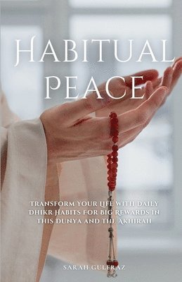 bokomslag Habitual Peace: Transform Your Life with Daily Dhikr Habits For Big Rewards in this Dunya and the Akhirah