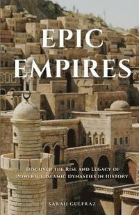 bokomslag Epic Empires: Discover the Rise and Legacy of Powerful Islamic Dynasties in History