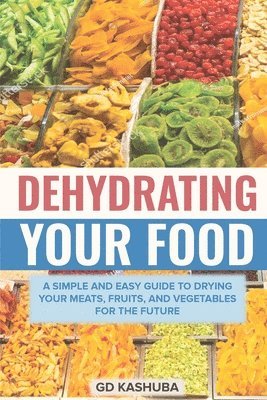 bokomslag Dehydrating Your Food A Simple and Easy Guide to Drying Your Meats, Fruits, and Vegetables for the Future