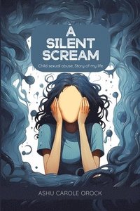 bokomslag A Silent Scream: (Child Sexual Abuse, Story of My Life)