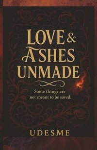 bokomslag Love & Ashes Unmade: Some things are not meant to be saved. A Dark Fantasy About Power, Betrayal, and Choosing Yourself