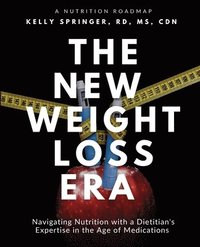 bokomslag The New Weight Loss Era: Navigating Nutrition with a Dietitian's Expertise in the Age of Medications