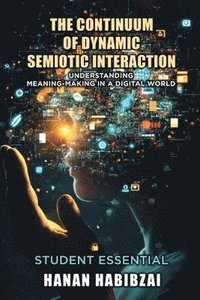 bokomslag The Continuum of Dynamic Semiotic Interaction: Understanding Meaning-Making In a Digital World