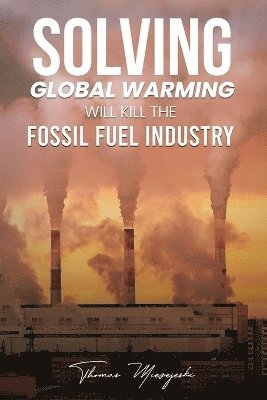 bokomslag Solving Global Warming Will Kill the Fossil Fuel Industry