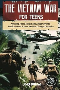 bokomslag The Vietnam War for Teens: Amazing Facts, Heroic Acts, Major Events, Public Protest, and How the War Changed the America