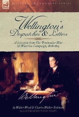 Walter Wood, Charles W. Robinson, Charles W Robinson - Wellington's Despatches & Letters: A Selection from The Peninsular War & Waterloo Campaign, 1808-1815, Inbunden