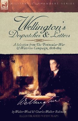 Walter Wood, Charles W. Robinson, Charles W Robinson - Wellington's Despatches & Letters: A Selection from The Peninsular War & Waterloo Campaign, 1808-1815, Häftad