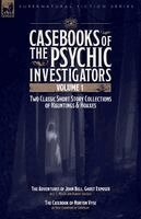 Casebooks of the Psychic Investigators Volume 1, Two Classic Short Story Collections of Hauntings and Hoaxes: The Adventures of John Bell, Ghost Expos