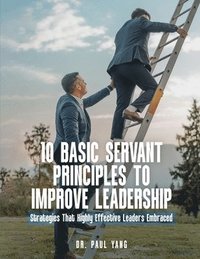 bokomslag 10 Basic Servant Principles to Improve Leadership: Strategies That Highly Effective Leaders Embraced