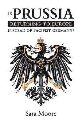 Sara Moore - Is Prussia Returning to Europe Instead of Pacifist Germany?, Häftad