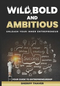 bokomslag Wild, Bold, And Ambitious: Unleash Your Inner Entrepreneur