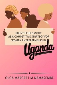 bokomslag Ubuntu philosophy as a competitive strategy for women entrepreneurs in Uganda
