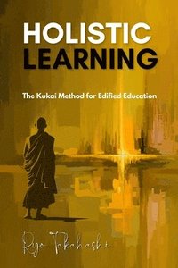 bokomslag Holistic Learning: The Kukai Method for Edified Education