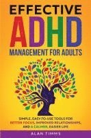 bokomslag Effective ADHD Management for Adults: Simple, Easy-to-Use Tools for Better Focus, Improved Relationships, and a Calmer, Easier Life.