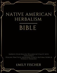 bokomslag Native American Herbalism Bible: Improve Your Health, Wellness & Vitality with Indigenous Healing Practices, Medicinal Plants, Natural Herbs, & Herbal