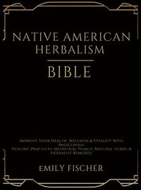 bokomslag Native American Herbalism Bible: Improve Your Health, Wellness & Vitality with Indigenous Healing Practices, Medicinal Plants, Natural Herbs, & Herbal