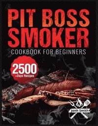 bokomslag Pit Boss Smoker Cookbook for Beginners: Pit Boss Recipe Book with 2500+ Days of Juicy & Mouthwatering Smoker Recipes The Ultimate Pit Boss Book for No